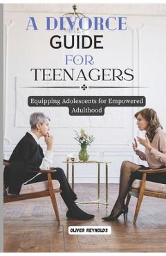 Poza produsului A Divorce Guide for Teenagers: Equipping Adolescents for Empowered Adulthood - Oliver Reynolds