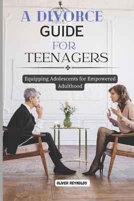 Coperta cărții 'A Divorce Guide for Teenagers: Equipping Adolescents for Empowered Adulthood - Oliver Reynolds'
