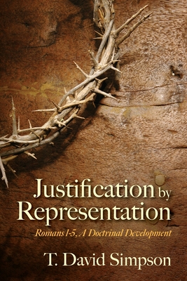 Justification by Representation: Romans 1-5, A Doctrinal Development - T. David Simpson