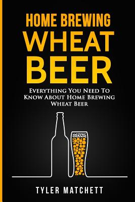 Coperta cărții 'Home Brewing: Wheat Beer: Everything You Need To Know About Home Brewing Wheat Beer - Tyler Matchett'