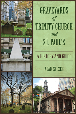 Graveyards of Trinity Church and St. Paul's: A History and Guide - Adam Selzer