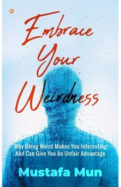 Coperta cărții 'Embrace Your Weirdness: Why Being Weird Makes You Interesting And Can Give You An Unfair Advantage - Mustafa Mun'