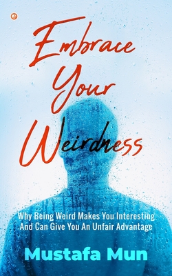 Coperta cărții 'Embrace Your Weirdness: Why Being Weird Makes You Interesting And Can Give You An Unfair Advantage - Mustafa Mun'