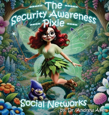 The Security Awareness Pixie - Social Networks: A Guide for Improving Children's Online Safety, Privacy, and Security - Andrew Aken