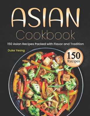Asian Cookbook: 150 Asian Recipes Packed with Flavor and Tradition - Duke Yeong