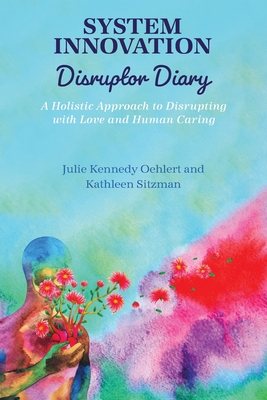 System Innovation Disruptor Diary: A Holistic Approach to Disrupting with Love and Human Caring - Julie Kennedy Oehlert