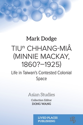 Coperta cărții 'Tiuⁿ Chhang-Miâ (Minnie Mackay, 1860?-1925): Life in Taiwan's Contested Colonial Space - Mark Dodge'