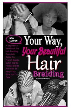 Poza produsului Your Way, Your Beautiful Hair Braiding: A Beginner's Handbook On Hair Braiding. Complete Guide On French Braids, Dutch Braids, Fishtail Braids And How - Aurora Celeste