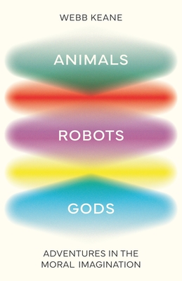 Coperta cărții 'Animals, Robots, Gods: Adventures in the Moral Imagination - Webb Keane'
