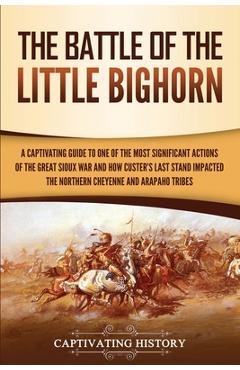 Poza produsului The Battle of the Little Bighorn: A Captivating Guide to One of the Most Significant Actions of the Great Sioux War and How Custer's Last Stand Impact - Captivating History