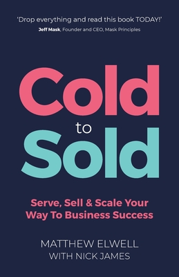 Coperta cărții 'Cold to Sold: Serve, Sell & Scale Your Way To Business Success - Matthew Elwell'