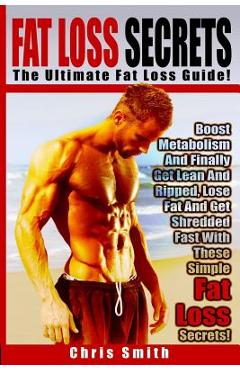 Coperta cărții 'Fat Loss Secrets - Chris Smith: The Ultimate Fat Loss Guide: Boost Metabolism And Finally Get Lean And Ripped, Lose Fat'