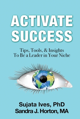 Activate Success: Tips, Tools, & Insights To Be A Leader In Your Niche - Sujata Ives