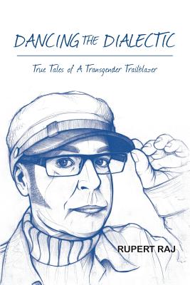 Dancing The Dialectic: True Tales of A Transgender Trailblazer - Rupert Raj