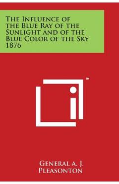 Poza produsului The Influence of the Blue Ray of the Sunlight and of the Blue Color of the Sky 1876 - General A. J. Pleasonton