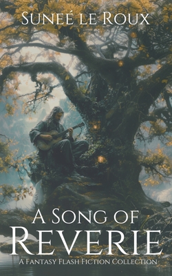 A Song of Reverie: A Fantasy Flash Fiction Collection - Sunee Le Roux