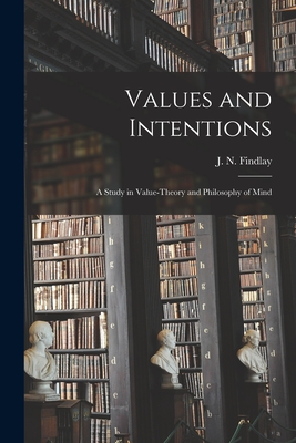 Values and Intentions; a Study in Value-theory and Philosophy of Mind - J. N. (john Niemeyer) 1903- Findlay