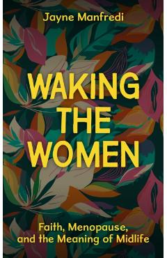 Waking the Women: Faith, Menopause, and the Meaning of Midlife - Jayne Manfredi