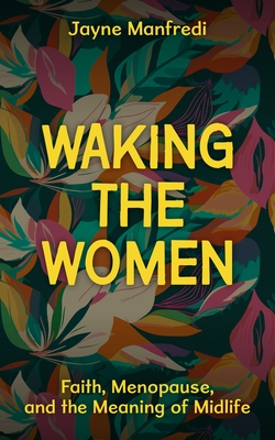 Waking the Women: Faith, Menopause, and the Meaning of Midlife - Jayne Manfredi