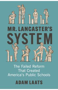 Coperta cărții 'Mr. Lancaster's System: The Failed Reform That Created America's Public Schools - Adam Laats'