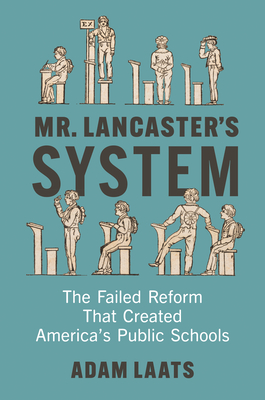 Coperta cărții 'Mr. Lancaster's System: The Failed Reform That Created America's Public Schools - Adam Laats'