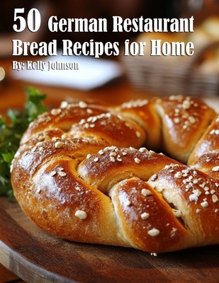 50 German Restaurant Bread Recipes for Home - Kelly Johnson