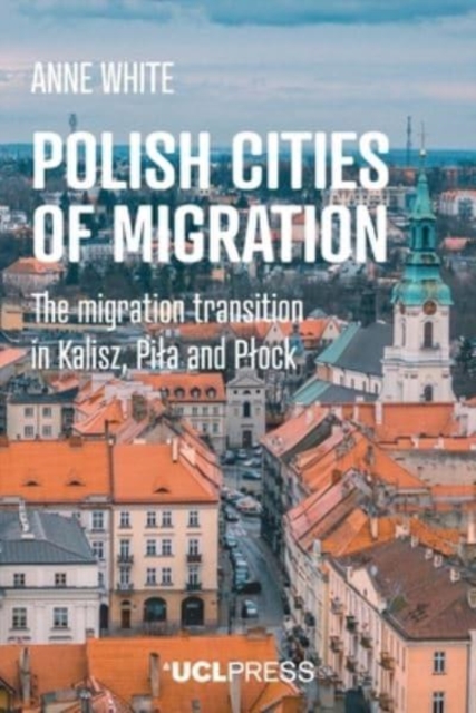 Coperta cărții 'Polish Cities of Migration: The migration transition in Kalisz, Pila and Plock - Anne White'
