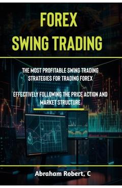 Poza produsului Forex Swing Trading: The Most Profitable Swing Trading Strategies For Trading Forex, Effectively Following The Price Action And Market Stru - Abraham Robert C.