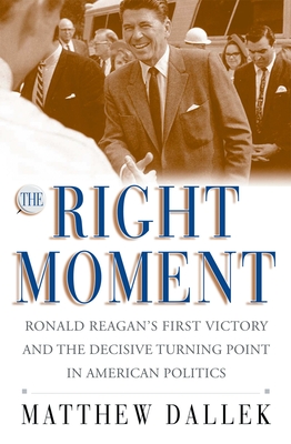 The Right Moment: Ronald Reagan's First Victory and the Decisive Turning Point in American Politics - Matthew Dallek