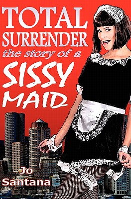 Total Surrender: The Story of a Sissy Maid - Jo Santana
