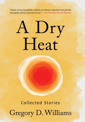 A Dry Heat: Collected Stories - Gregory D. Williams