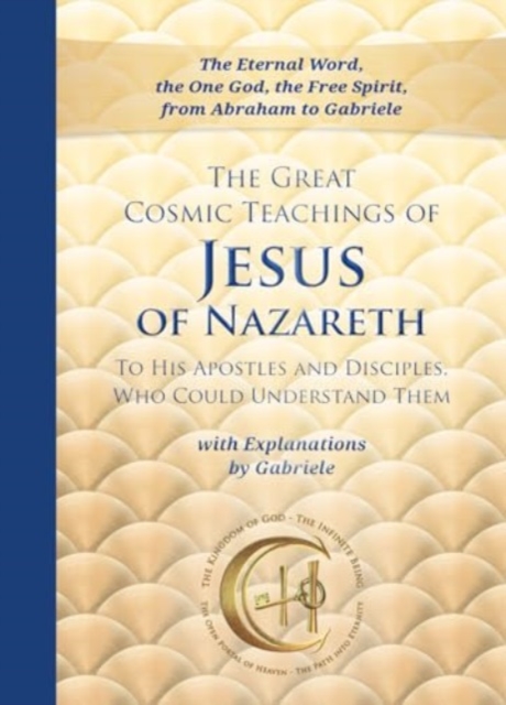 The Great Cosmic Teachings of Jesus of Nazareth to His Apostles and Disciples Who Could Understand Them: With Explanations by Gabriele -
