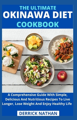 The Ultimate Okinawa Diet Cookbook: A Comprehensive Guide With Simple, Delicious And Nutritious Recipes To Live Longer, Lose Weight And Enjoy Healthy - 