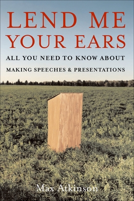 Lend Me Your Ears: All You Need to Know about Making Speeches and Presentations - J. Maxwell Atkinson