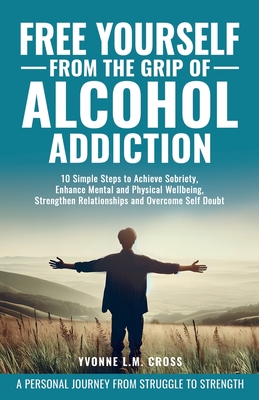 Free Yourself From the Grip of Alcohol Addiction: 10 Simple Steps to Achieve Sobriety, Enhance Mental and Physical Well-Being, Strengthen Relationship - Gina Kramer