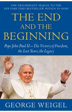 Coperta cărții 'The End and the Beginning: Pope John Paul II--The Victory of Freedom, the Last Years, the Legacy - George Weigel'
