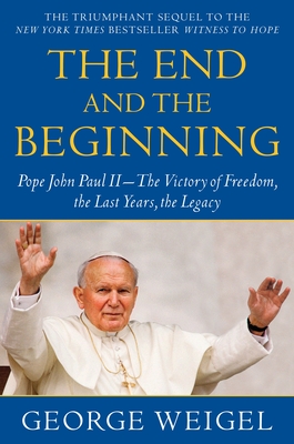 Coperta cărții 'The End and the Beginning: Pope John Paul II--The Victory of Freedom, the Last Years, the Legacy - George Weigel'