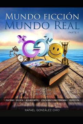 Mundo Ficción Mundo Real: Parte 1 algunas preguntas algunas respuestas felicidad-lógica masculina femenina-perfección - Fernando Mundo Ugalde