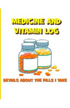 Coperta cărții 'Medicine and Vitamin Log: Details about the Pills I Take - Tiffany Wilson'