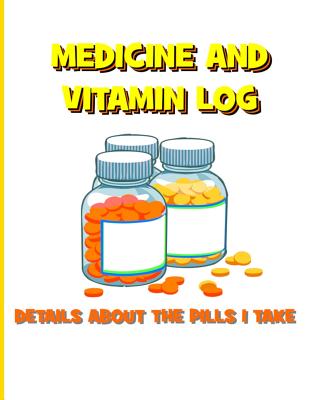 Coperta cărții 'Medicine and Vitamin Log: Details about the Pills I Take - Tiffany Wilson'