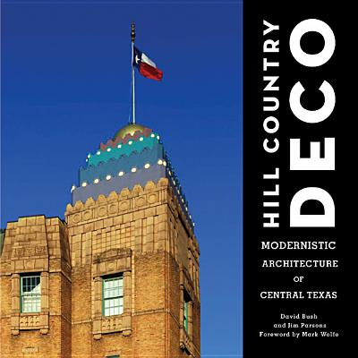 Hill Country Deco: Modernistic Architecture of Central Texas - David Bush