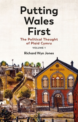 Putting Wales First: The Political Thought of Plaid Cymru (Volume 1) Volume 1 - Richard Wyn Jones