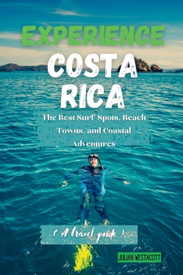 Experience Costa Rica: The Best Surf Spots, Beach Towns, and Coastal Adventures (A travel guide) - Julian Westacott