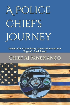 A Police Chief's Journey: Diaries of an Extraordinary Career and Stories from Virginia's Small Towns - Chief Aj Panebianco