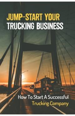Poza produsului Jump-Start Your Trucking Business: How To Start A Successful Trucking Company: A Career In Trucking - Jadwiga Falling