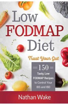 Coperta cărții 'Low-FODMAP Diet: Trust Your Gut- 150 Tasty, Low-FODMAP Recipes To Control Your IBS and IBD - Nathan Wake'