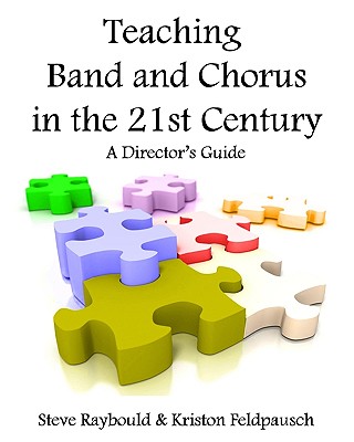 Teaching Band And Chorus In The 21st Century: A Director's Guide - Kriston Feldpausch