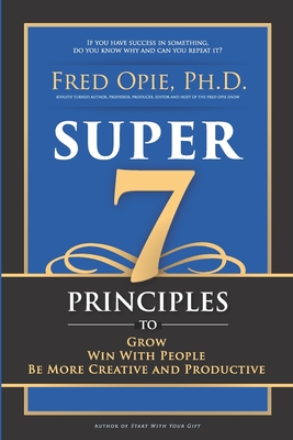 Super 7: Principles to Grow, Win With People, And Be More Creative and Productive - Fred Opie