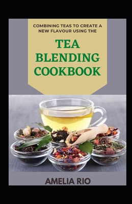 Combining Teas To Create A New Flavour Using The Tea Blending Cookbook - Amelia Rio
