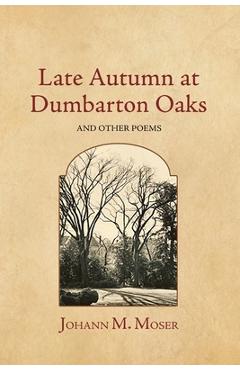 Coperta cărții 'Late Autumn at Dumbarton Oaks: and Other Poems - Johann M. Moser'